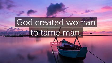 Voltaire Quote: “God created woman to tame man.”