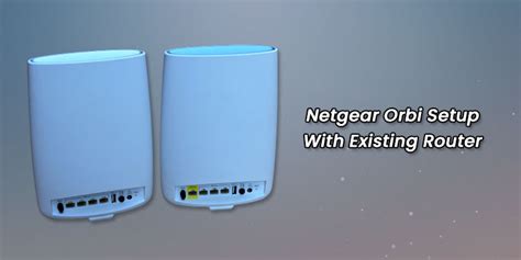 Netgear Orbi Setup With Existing Router