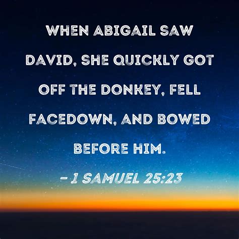 1 Samuel 25:23 When Abigail saw David, she quickly got off the donkey ...