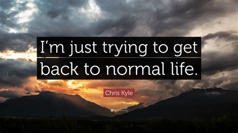 Chris Kyle Quote: “I’m just trying to get back to normal life.”