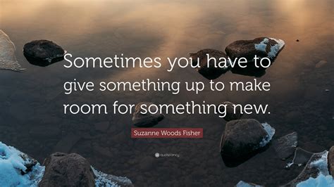 Suzanne Woods Fisher Quote: “Sometimes you have to give something up to ...