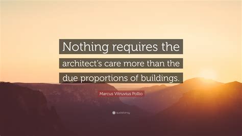 Marcus Vitruvius Pollio Quote: “Nothing requires the architect’s care more than the due ...