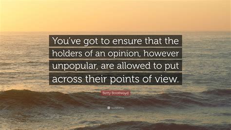 Betty Boothroyd Quote: “You’ve got to ensure that the holders of an opinion, however unpopular ...