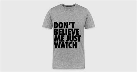 Don't Believe Me Just Watch T-Shirt | Spreadshirt