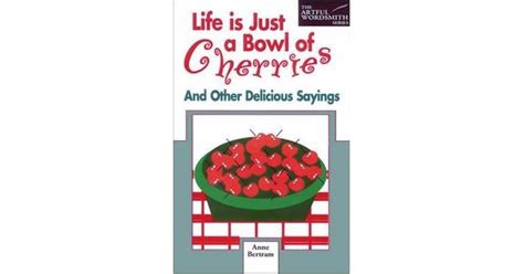 Life is Just a Bowl of Cherries: And Other Delicious Sayings by Anne Bertram