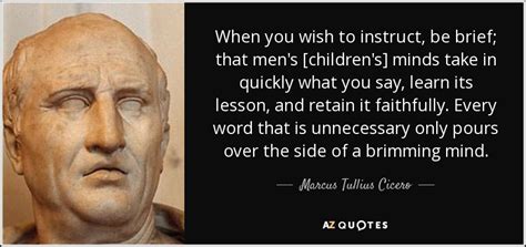 Marcus Tullius Cicero quote: When you wish to instruct, be brief; that ...