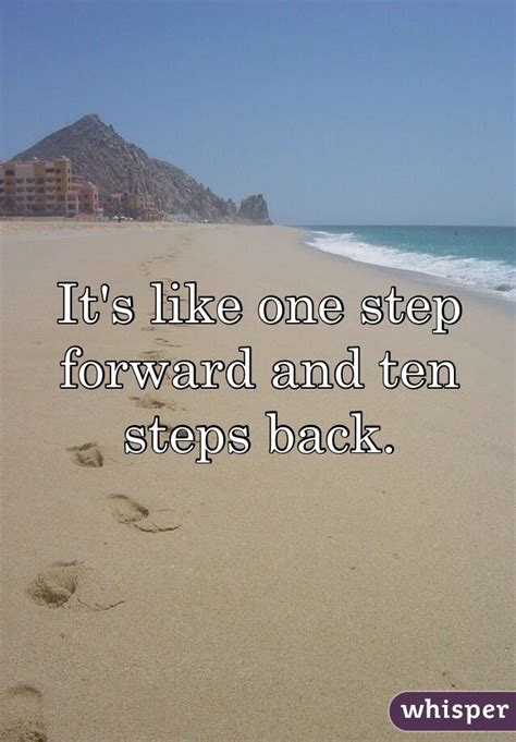 "It's like one step forward and ten steps back. " | One step forward ...