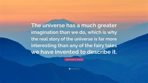 Lawrence M. Krauss Quote: “The universe has a much greater imagination than we do, which is why ...