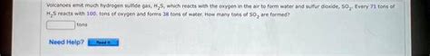 SOLVED: Volcanoes emit much hydrogen sulfide gas, which reacts with the oxygen in the air to ...