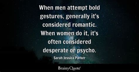 Sarah Jessica Parker - When men attempt bold gestures...