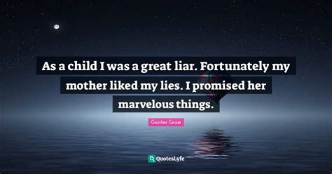 As a child I was a great liar. Fortunately my mother liked my lies. I ...