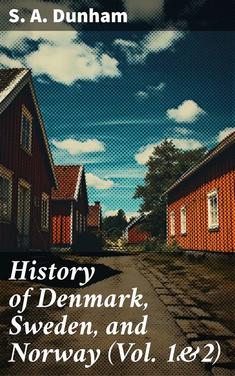 History of Denmark, Sweden, and Norway (Vol. 1&2) eBook by S. A. Dunham ...