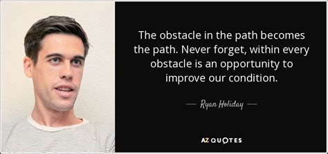 Ryan Holiday quote: The obstacle in the path becomes the path. Never forget...