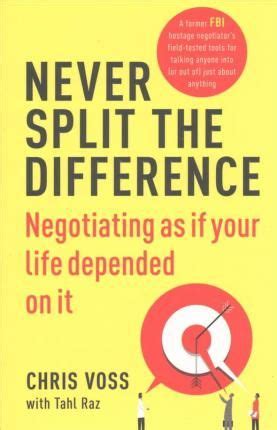 Never Split the Difference: Negotiating as if Your Life Depended on It by Chris Voss and Tahl ...