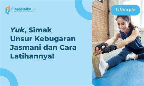 Kebugaran Jasmani: Pengertian, Manfaat, Unsur dan Cara Meningkatkannya, Siap Produktif!