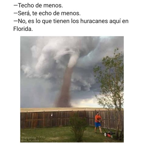 Techo de menos. Será, te echo de menos. No, es lo que tienen los huracanes aquí en Florida. - Memes