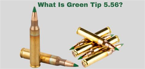 Decoding Green Tip 5.56: How It Differs From Other 5.56 Ammo