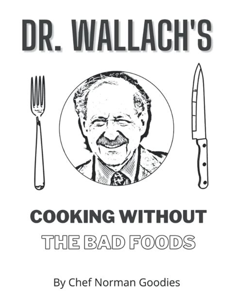 Dr Wallach's Cooking Without The Bad Foods by Chef Norman Goodies ...