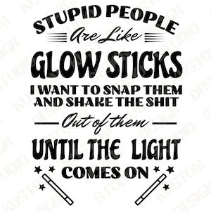 Stupid People Are Like Glow Sticks I Want to Snap Them and - Etsy