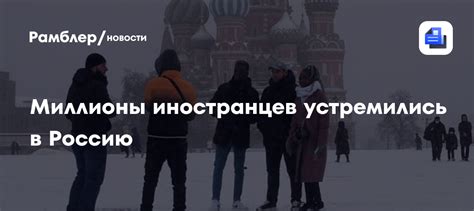 Миллионы иностранцев устремились в Россию - Рамблер/новости