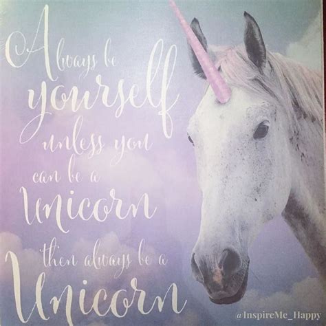 Always be yourself unless you can be a unicorn then always be a unicorn ...