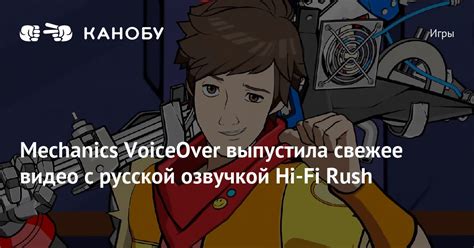 Mechanics VoiceOver выпустила свежее видео с русской озвучкой Hi-Fi Rush