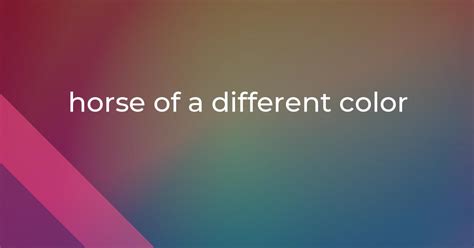 horse of a different color: Idiom Meaning and Origin - The Village Idiom