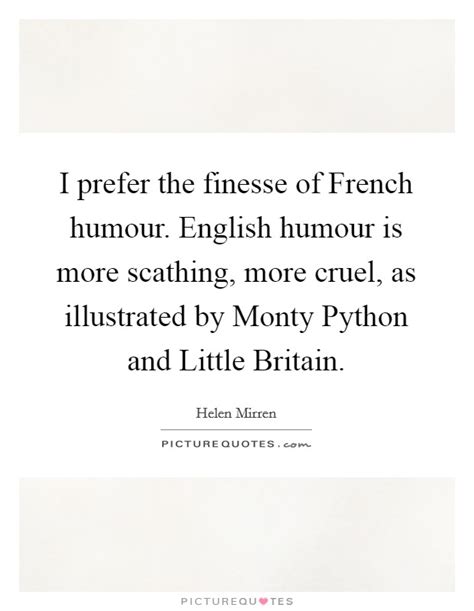 I prefer the finesse of French humour. English humour is more ...