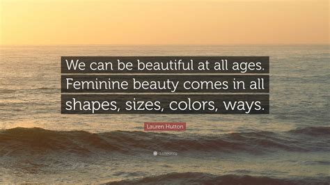 Lauren Hutton Quote: “We can be beautiful at all ages. Feminine beauty ...