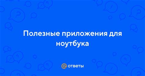 Ответы Mail: Полезные приложения для ноутбука