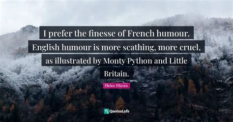 I prefer the finesse of French humour. English humour is more scathing ...