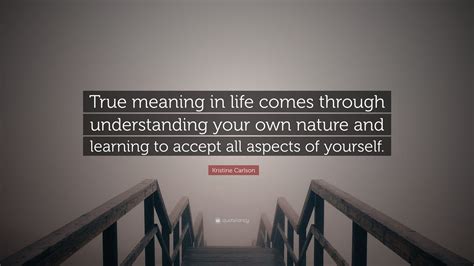 Kristine Carlson Quote: “True meaning in life comes through ...