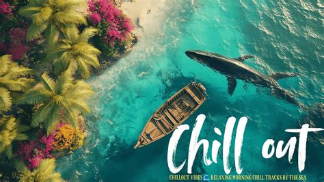 Chillout Vibes 🌊 Relaxing Morning Chill Tracks by the Sea | Chillout Music 2025