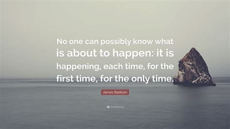James Baldwin Quote: “No one can possibly know what is about to happen ...