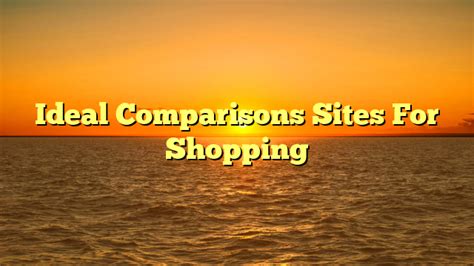 Ideal Comparisons Sites For Shopping - timorprojects.org