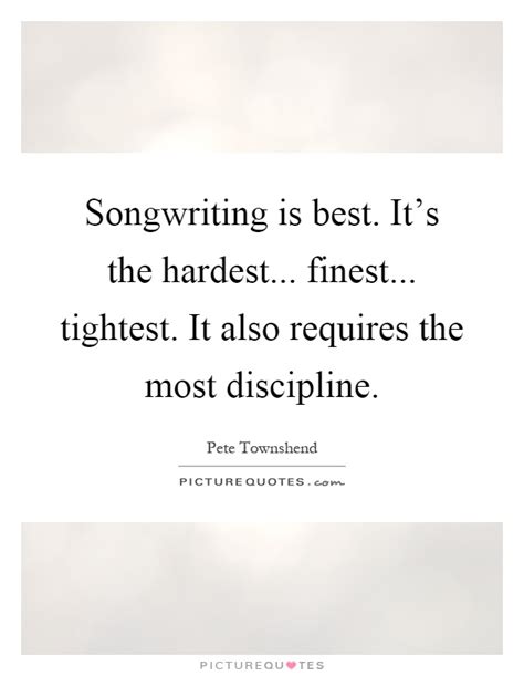 Songwriting is best. It's the hardest... finest... tightest. It ...