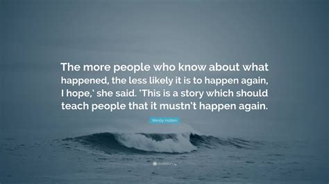 Wendy Holden Quote: “The more people who know about what happened, the ...