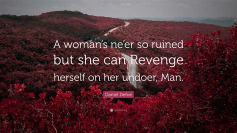 Daniel Defoe Quote: “A woman’s ne’er so ruined but she can Revenge ...