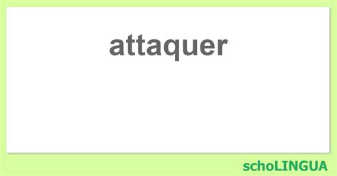 attaquer - Conjugaison du verbe « attaquer » | schoLINGUA