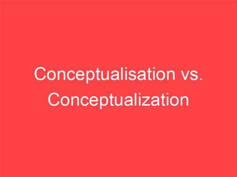 Conceptualisation vs. Conceptualization: What's the Difference? - Main ...