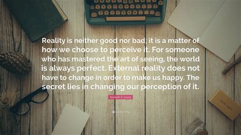 Kenneth S. Leong Quote: “Reality is neither good nor bad; it is a ...