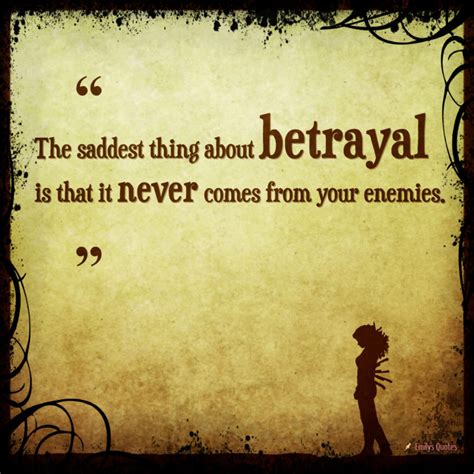 The saddest thing about betrayal is that it never comes from your ...