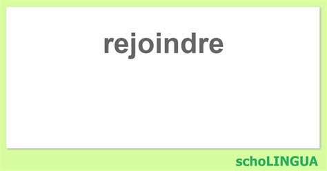 rejoindre - Conjugaison du verbe « rejoindre » | schoLINGUA