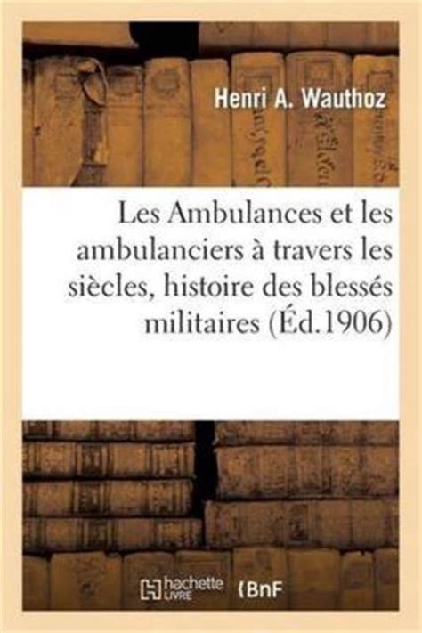 Histoire- Les Ambulances Et Les Ambulanciers À Travers Les Siècles ...