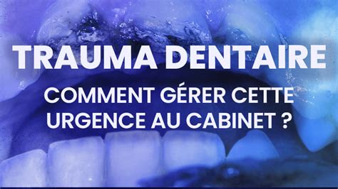 TRAUMA DENTAIRE : Comment gérer cette urgence au cabinet ? - French Tooth