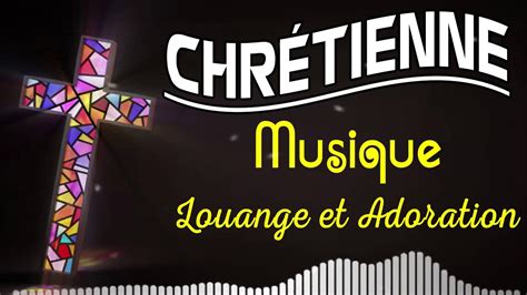 Adoration Chretienne ♫ Louange et Adoration Pour ne Jamais Abandonner ...