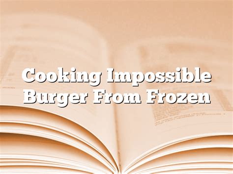 Cooking Impossible Burger From Frozen | August 2024 | Pastureandpearl.com
