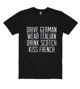 Drive German Wear Italian Drink Scotch Kiss French Shirt - funny shirts ...