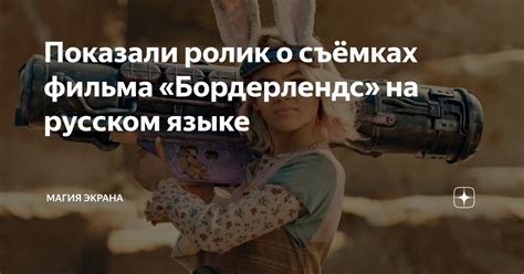 Показали ролик о съёмках фильма «Бордерлендс» на русском языке | Магия ...