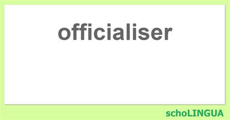 officialiser - Conjugaison du verbe « officialiser » | schoLINGUA